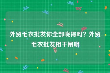 外贸毛衣批发你全部晓得吗？外贸毛衣批发相干阐明