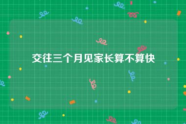 交往三个月见家长算不算快