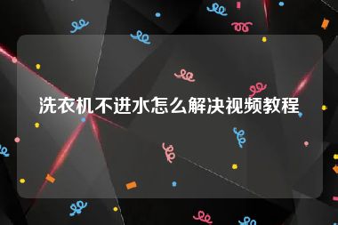 洗衣机不进水怎么解决视频教程