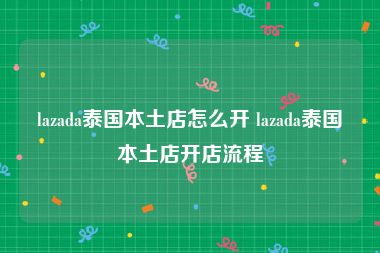 lazada泰国本土店怎么开 lazada泰国本土店开店流程