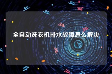全自动洗衣机排水故障怎么解决