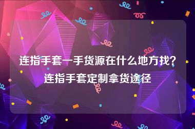 连指手套一手货源在什么地方找？连指手套定制拿货途径