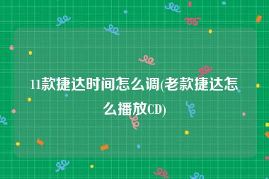 11款捷达时间怎么调(老款捷达怎么播放CD)