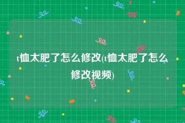 t恤太肥了怎么修改(t恤太肥了怎么修改视频)