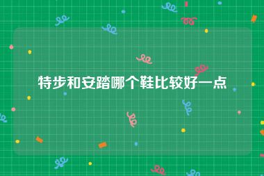 特步和安踏哪个鞋比较好一点