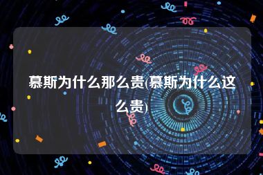 慕斯为什么那么贵(慕斯为什么这么贵)