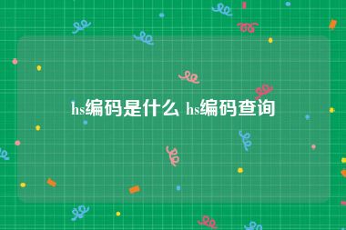 hs编码是什么 hs编码查询