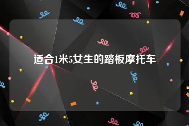 适合1米5女生的踏板摩托车