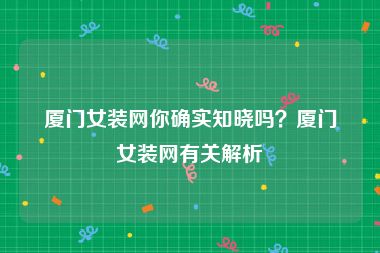 厦门女装网你确实知晓吗？厦门女装网有关解析
