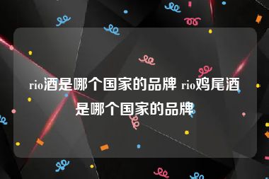 rio酒是哪个国家的品牌 rio鸡尾酒是哪个国家的品牌