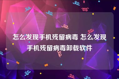 怎么发现手机残留病毒 怎么发现手机残留病毒卸载软件