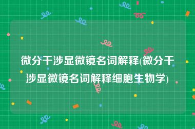 微分干涉显微镜名词解释(微分干涉显微镜名词解释细胞生物学)