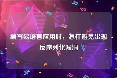 编写易语言应用时，怎样避免出现反序列化漏洞