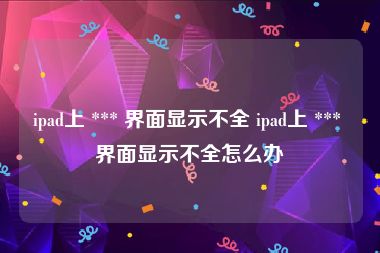ipad上 *** 界面显示不全 ipad上 *** 界面显示不全怎么办