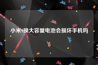 小米9换大容量电池会损坏手机吗