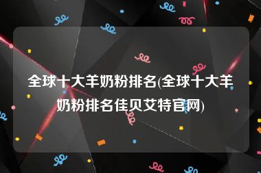 全球十大羊奶粉排名(全球十大羊奶粉排名佳贝艾特官网)