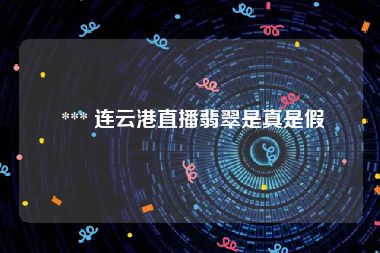  *** 连云港直播翡翠是真是假