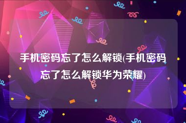 手机密码忘了怎么解锁(手机密码忘了怎么解锁华为荣耀)