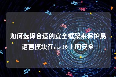 如何选择合适的安全框架来保护易语言模块在macOS上的安全