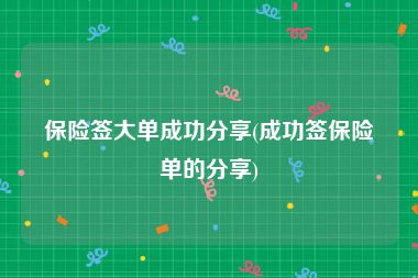 保险签大单成功分享(成功签保险单的分享)