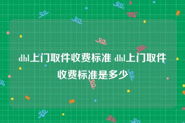 dhl上门取件收费标准 dhl上门取件收费标准是多少