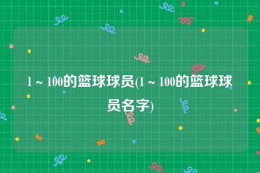 1～100的篮球球员(1～100的篮球球员名字)