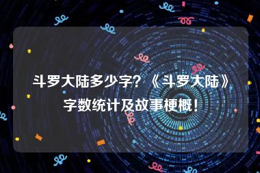 斗罗大陆多少字？《斗罗大陆》字数统计及故事梗概！