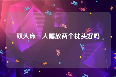 双人床一人睡放两个枕头好吗