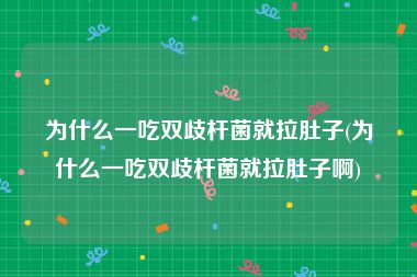 为什么一吃双歧杆菌就拉肚子(为什么一吃双歧杆菌就拉肚子啊)