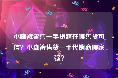 小脚裤零售一手货源在哪售货可信？小脚裤售货一手代销商哪家强？