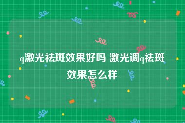 q激光祛斑效果好吗 激光调q祛斑效果怎么样