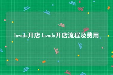 lazada开店 lazada开店流程及费用