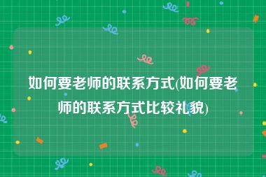 如何要老师的联系方式(如何要老师的联系方式比较礼貌)