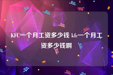 KFC一个月工资多少钱 kfc一个月工资多少钱啊