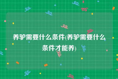 养驴需要什么条件(养驴需要什么条件才能养)
