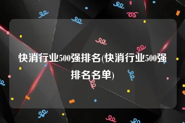 快消行业500强排名(快消行业500强排名名单)