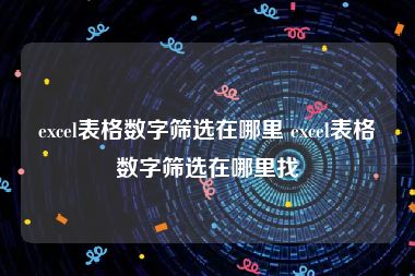 excel表格数字筛选在哪里 excel表格数字筛选在哪里找