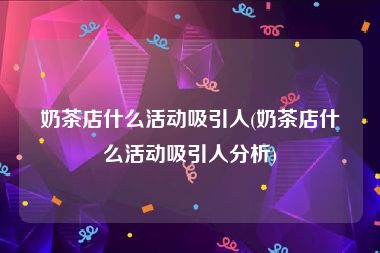 奶茶店什么活动吸引人(奶茶店什么活动吸引人分析)