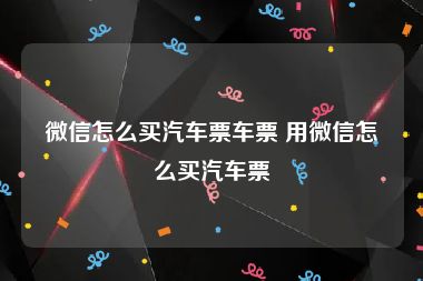 微信怎么买汽车票车票 用微信怎么买汽车票