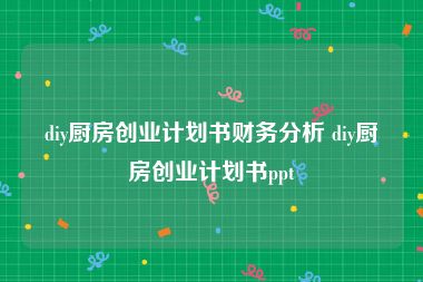 diy厨房创业计划书财务分析 diy厨房创业计划书ppt