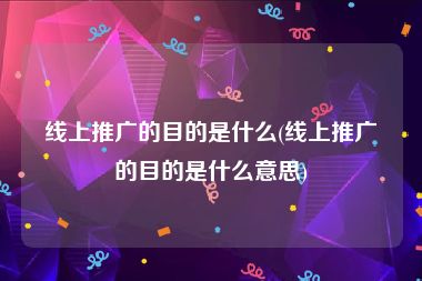 线上推广的目的是什么(线上推广的目的是什么意思)