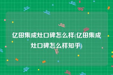 亿田集成灶口碑怎么样(亿田集成灶口碑怎么样知乎)