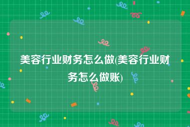 美容行业财务怎么做(美容行业财务怎么做账)