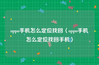 oppo手机怎么定位找回〈oppo手机怎么定位找回手机〉