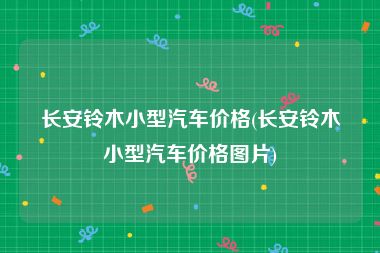 长安铃木小型汽车价格(长安铃木小型汽车价格图片)