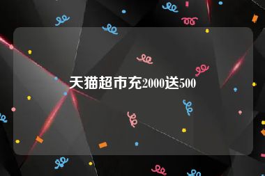 天猫超市充2000送500