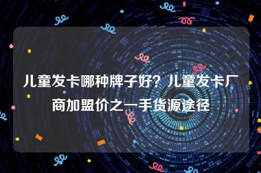 儿童发卡哪种牌子好？儿童发卡厂商加盟价之一手货源途径