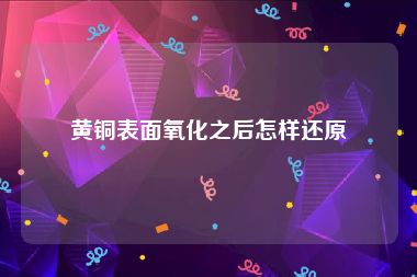 黄铜表面氧化之后怎样还原