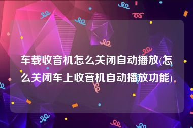车载收音机怎么关闭自动播放(怎么关闭车上收音机自动播放功能)