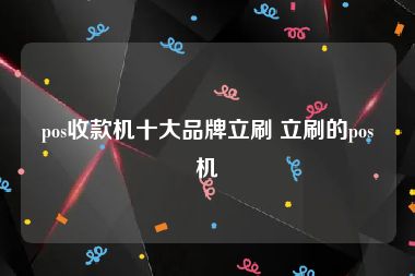 pos收款机十大品牌立刷 立刷的pos机